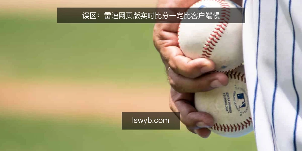 误区：雷速网页版实时比分一定比客户端慢 — 信号观察：网页版与客户端的延迟差异从哪来 配图