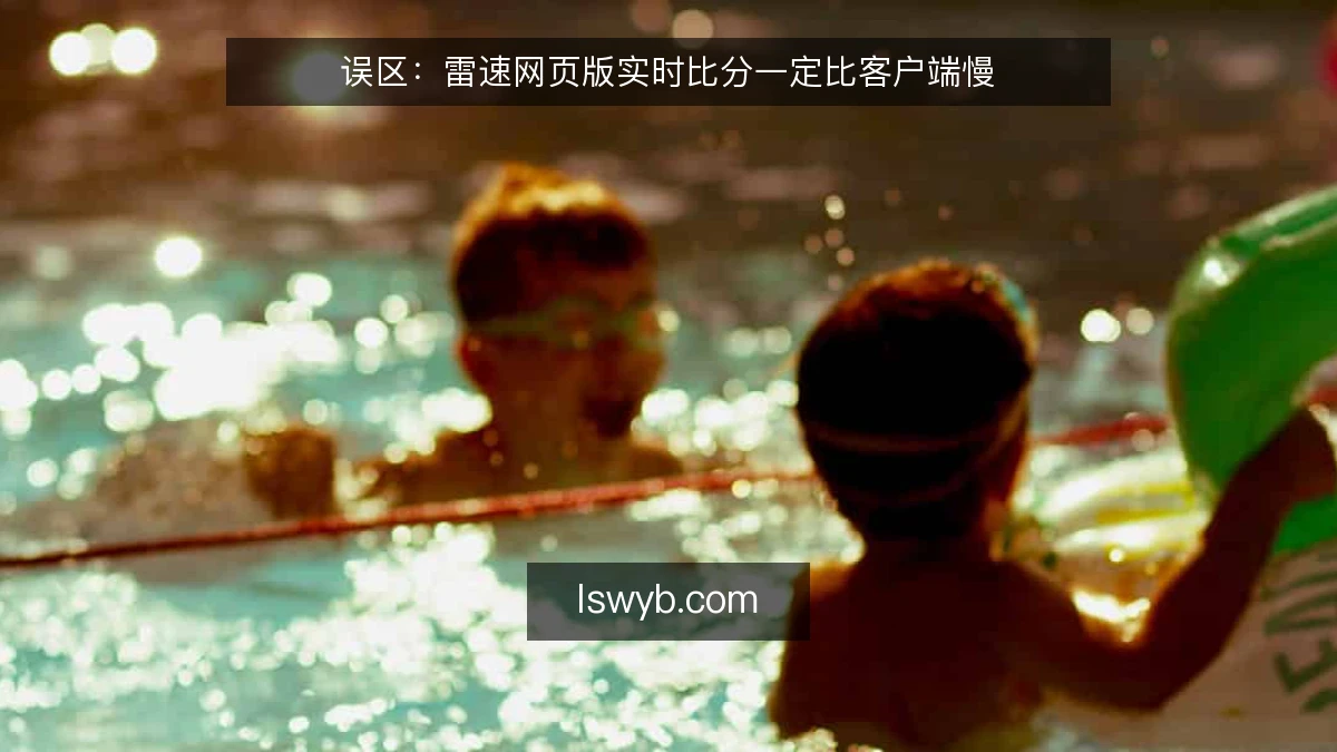 误区：雷速网页版实时比分一定比客户端慢