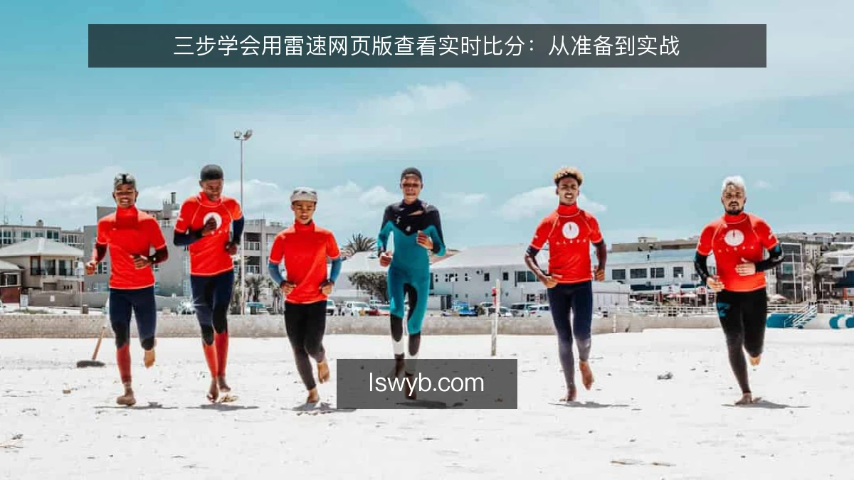 三步学会用雷速网页版查看实时比分：从准备到实战