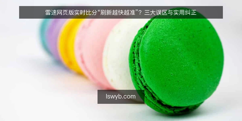 雷速网页版实时比分“刷新越快越准”？三大误区与实用纠正 — 误区一：刷新越快，比分越准？ 配图