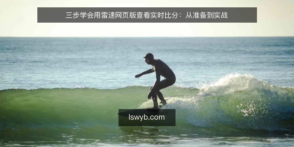 三步学会用雷速网页版查看实时比分：从准备到实战 — 场景设定：为什么选择雷速网页版看实时比分 配图