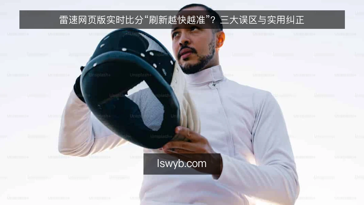 雷速网页版实时比分“刷新越快越准”？三大误区与实用纠正