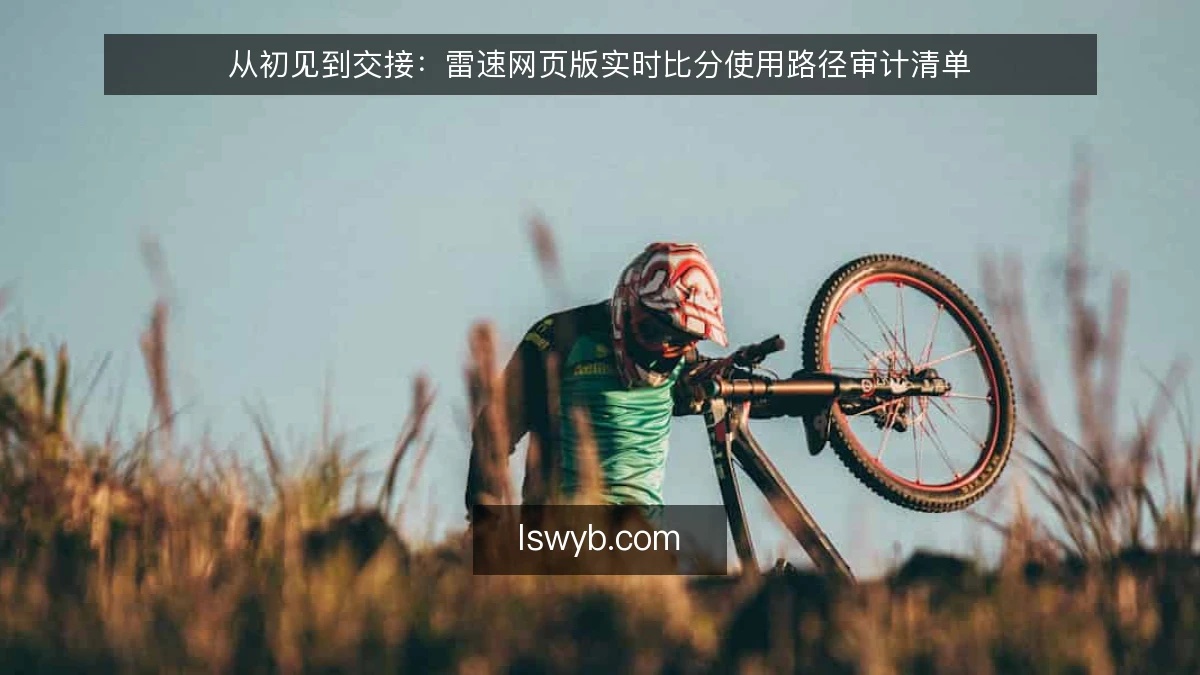 从初见到交接：雷速网页版实时比分使用路径审计清单