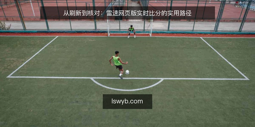 从刷新到核对：雷速网页版实时比分的实用路径 — 打开页面的第一分钟：刷新节奏与数据延迟的现实 配图