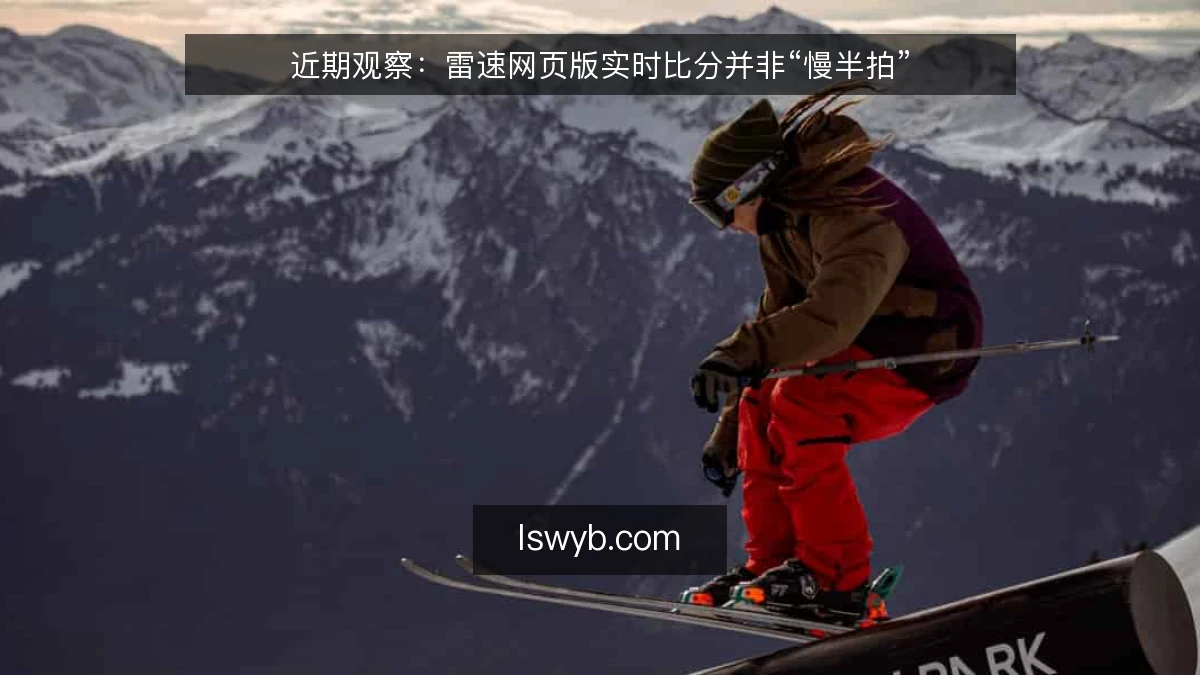近期观察：雷速网页版实时比分并非“慢半拍”