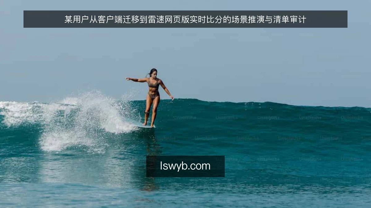 某用户从客户端迁移到雷速网页版实时比分的场景推演与清单审计