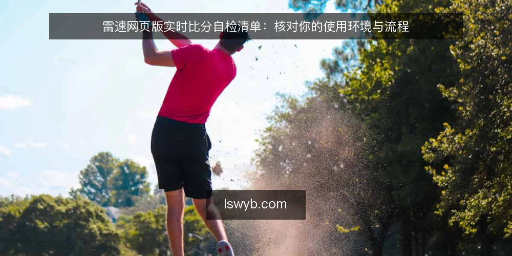 雷速网页版实时比分自检清单：核对你的使用环境与流程 — 为什么现在需要做一次自检 配图