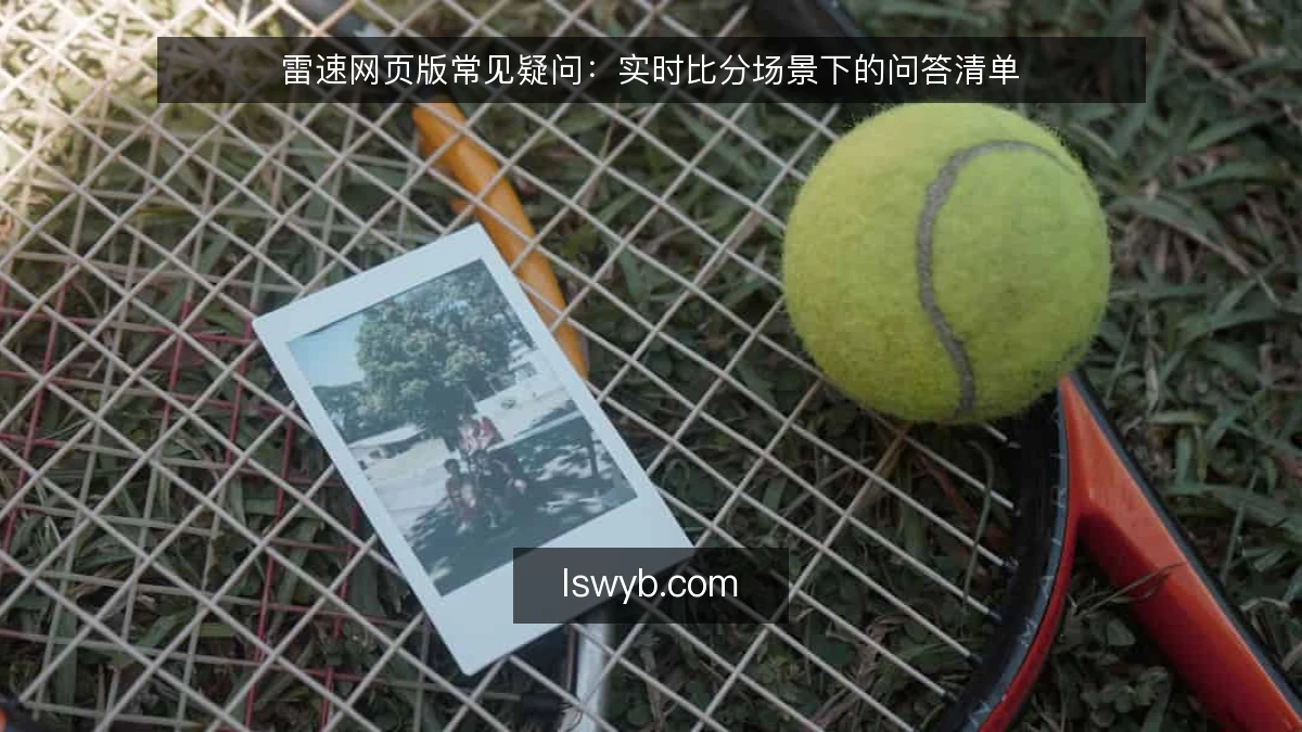 雷速网页版常见疑问：实时比分场景下的问答清单