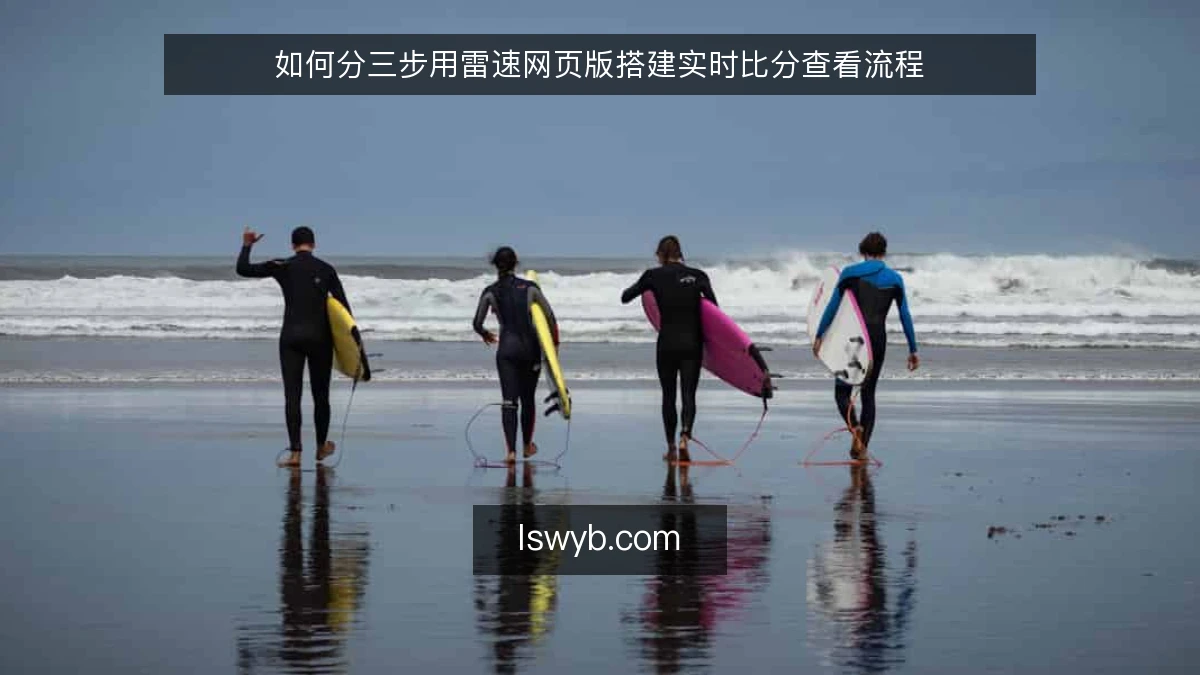 如何分三步用雷速网页版搭建实时比分查看流程