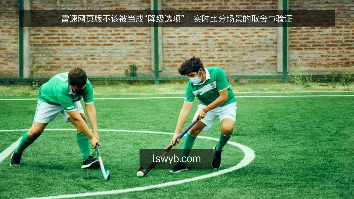 雷速网页版不该被当成“降级选项”:实时比分场景的取舍与验证