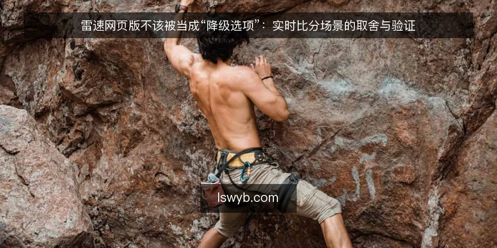 雷速网页版不该被当成“降级选项”:实时比分场景的取舍与验证 — 先看清使用现场:谁在什么条件下打开雷速网页版 配图