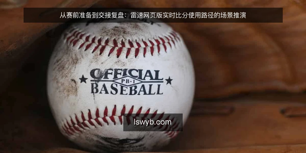从赛前准备到交接复盘:雷速网页版实时比分使用路径的场景推演 — 场景起手:一个需要边看边记的观赛日 配图