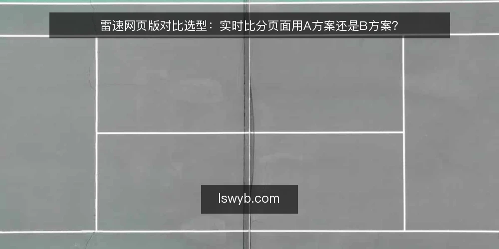 雷速网页版对比选型：实时比分页面用A方案还是B方案？ — 为什么现在就要做一次选型审计 配图