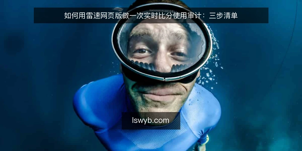 如何用雷速网页版做一次实时比分使用审计:三步清单 — 第一步:准备审计所需的材料与前提 配图