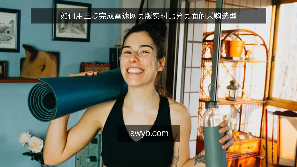如何用三步完成雷速网页版实时比分页面的采购选型