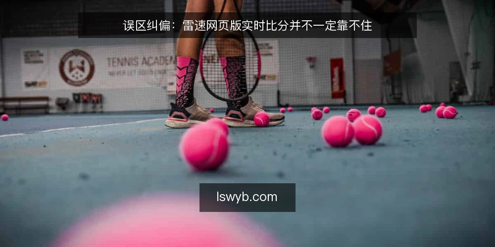误区纠偏：雷速网页版实时比分并不一定靠不住 — 先厘清误区框架：把工具问题当成能力问题 配图
