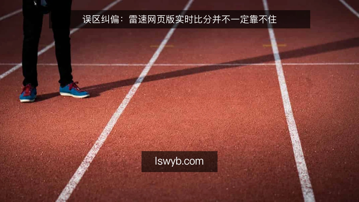 误区纠偏：雷速网页版实时比分并不一定靠不住