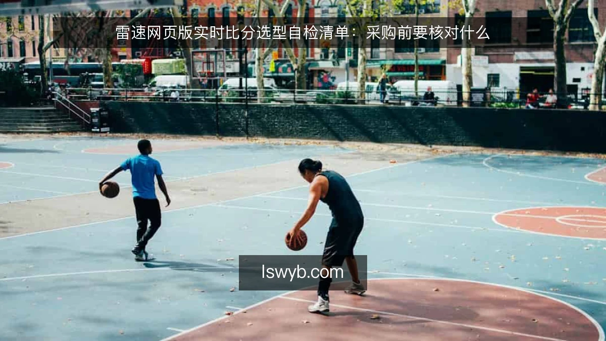 雷速网页版实时比分选型自检清单:采购前要核对什么