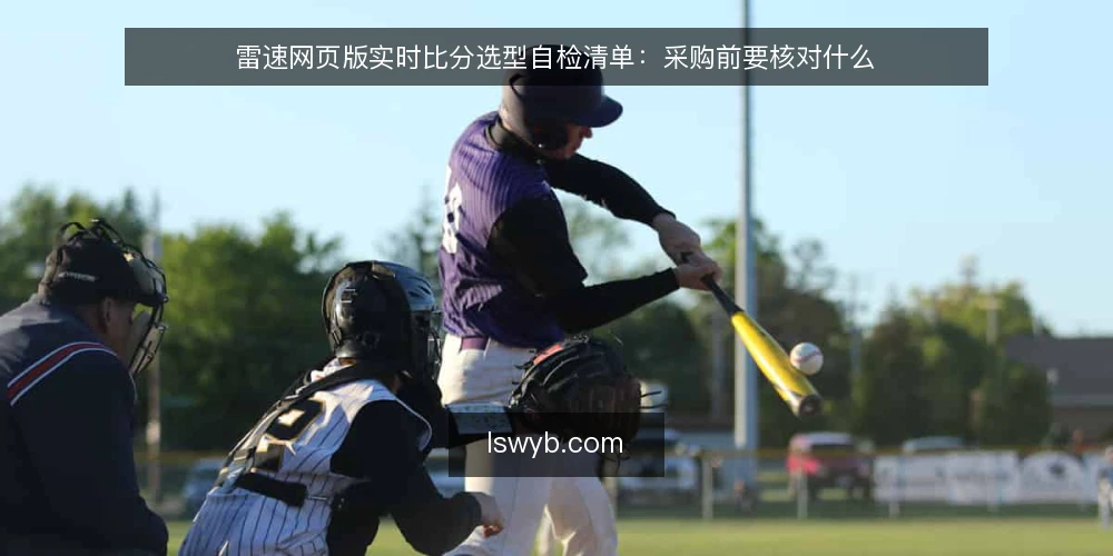 雷速网页版实时比分选型自检清单:采购前要核对什么 — 先界定实时比分的使用需求 配图