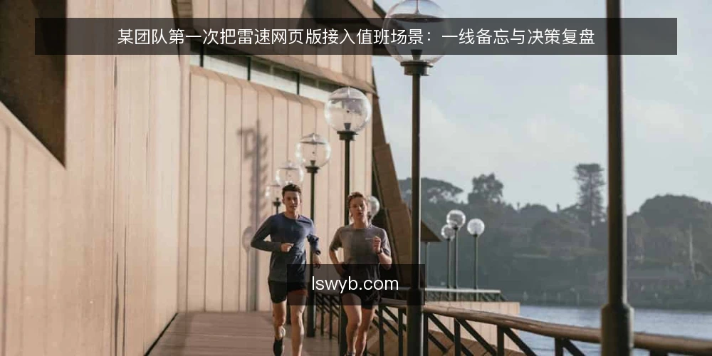 某团队第一次把雷速网页版接入值班场景:一线备忘与决策复盘 — 值班场景里该盯住哪些信号 配图