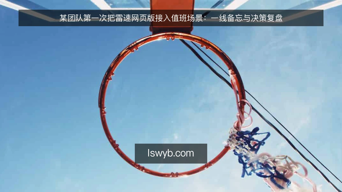 某团队第一次把雷速网页版接入值班场景:一线备忘与决策复盘